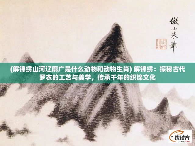 (解锦绣山河辽廓广是什么动物和动物生肖) 解锦绣：探秘古代罗衣的工艺与美学，传承千年的织锦文化